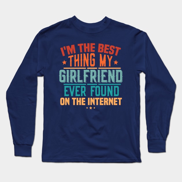 I'm The Best Thing My Girlfriend Ever Found On The Internet Long Sleeve T-Shirt by TheDesignDepot